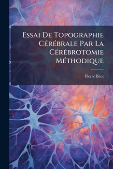 Paperback Essai De Topographie Cérébrale Par La Cérébrotomie Méthodique: Conservation Des Pièces Normales Et Pathologiques Par Un Procédé Particulier [French] Book