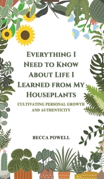 Hardcover Everything I Need to Know About Life I Learned from My Houseplants Book