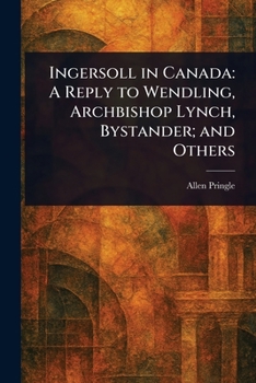 Ingersoll in Canada: A Reply to Wendling, Archbishop Lynch, Bystander; and Others