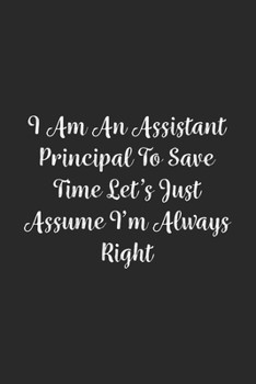 Paperback I Am An Assistant Principal To Save Time Let's Just Assume I'm Always Right.: Lined Notebook / Journal Gift, 100 Pages, 6x9, Soft Cover, Matte Finish Book