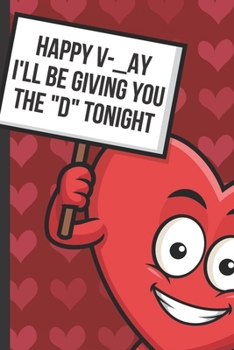 Happy V AY Ill Be Giving You The D Tonight: Crazy and Funny Valentines Day Card Notebook with Red Love Heart on the Cover. Cupid Inspired Fun Romantic Surprise Journal for Adults of All Ages.