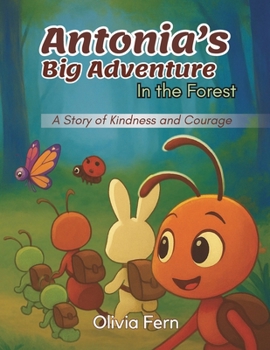 Antonia's Big Adventure In The Forest: A Story of Kindness and Courage (Antonia and Her Forest Friends)