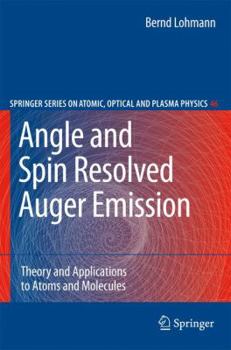Angle and Spin Resolved Auger Emission: Theory and Applications to Atoms and Molecules - Book #46 of the Springer Series on Atomic, Optical, and Plasma Physics