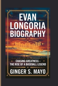 EVAN LONGORIA BIOGRAPHY: Chasing Greatness - The Rise of a Baseball Legend