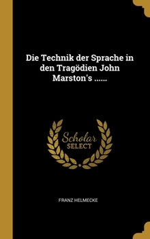 Hardcover Die Technik der Sprache in den Tragödien John Marston's ...... [German] Book