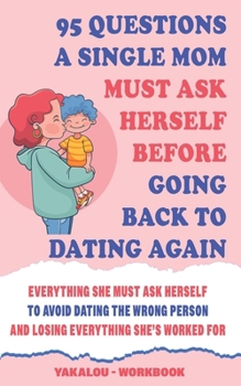 Paperback 95 Questions A Single Mom Must Ask Herself Before Going Back To Dating Again: Everything She Must Ask Herself To Avoid Dating The Wrong Person And Los Book
