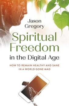 Paperback Spiritual Freedom in the Digital Age: How to Remain Healthy and Sane in a World Gone Mad Book