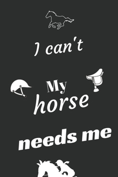 I can't My Horse needs me: Funny Sport Journal Notebook Gifts, 6 x 9 inch, 124 Lined