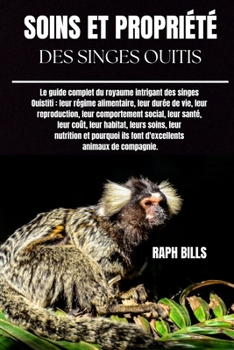 SOINS ET PROPRIÉTÉ DES SINGES OUITIS: Le guide complet du royaume intrigant des singes Ouistiti : leur régime alimentaire, leur durée de vie, leur ... soins, leur nutrition et (French Edition)