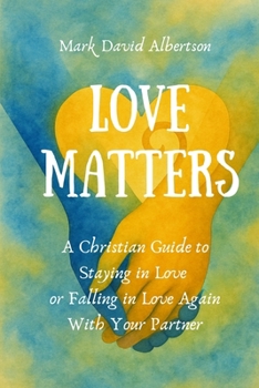 Love Matters: A Christian Guide to Staying in Love or Falling in Love Again With Your Partner