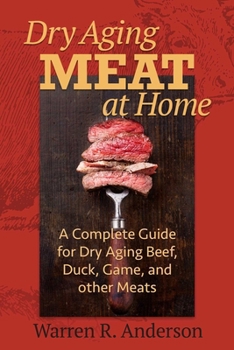 Dry Aging Meat at Home: A Complete Guide for Dry Aging Beef, Duck, Game, and Other Meat