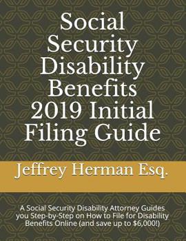 Paperback Social Security Disability Benefits 2019 Initial Filing Guide: A Social Security Disability Attorney Guides You Step-By-Step How to Properly File for Book