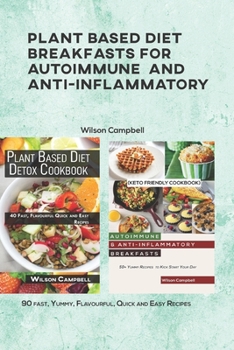 Plant Based Diet Breakfasts for Autoimmune and Anti-Inflammatory: 90 fast, Yummy, Flavourful, Quick and Easy Recipes
