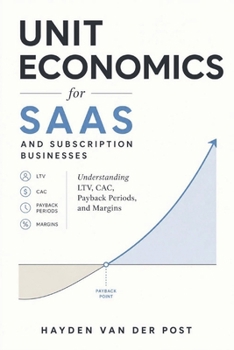 Unit Economics for SaaS and Subscription Businesses: Understanding LTV, CAC, Payback Periods, and Margins