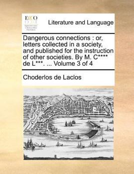 Dangerous connections: or, letters collected in a society, and published for the instruction of other societies. By M. C**** de L***. ... Volume 3 of 4