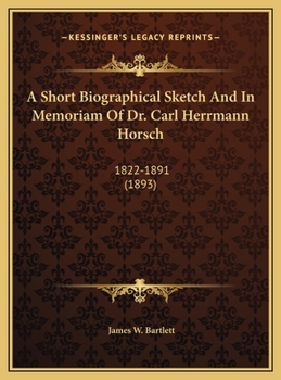 A Short Biographical Sketch And In Memoriam Of Dr. Carl Herrmann Horsch: 1822-1891