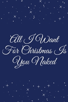 All I Want For Christmas Is You Naked: Fun Christmas Santa Notebook and Journal - 120 Pages Paperback