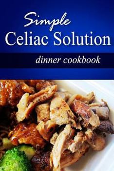 Paperback Simple Celiac Solution - Dinner Cookbook: Wheat free cooking - Delicious, Celiac friendly recipes Book
