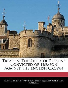 Treason : The Story of Persons Convicted of Treason Against the English Crown
