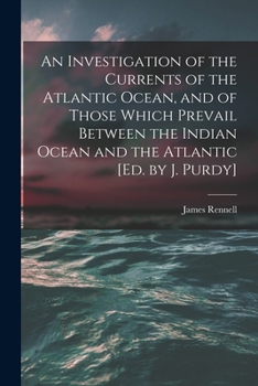 Paperback An Investigation of the Currents of the Atlantic Ocean, and of Those Which Prevail Between the Indian Ocean and the Atlantic [Ed. by J. Purdy] Book