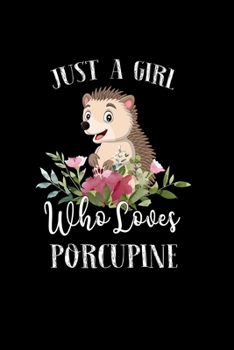 Paperback Just a Girl Who Loves Porcupine: Perfect Porcupine Lover Gift For Girl. Cute Notebook for Porcupine Lover. Gift it to your Sister, Daughter, Mother, M Book