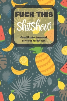Fuck This Shit Show Gratitude Journal For Tired Ass Women: Cuss words Gratitude Journal Gift For Tired-Ass Women and Girls; Blank Templates to Record all your Fucking Thoughts