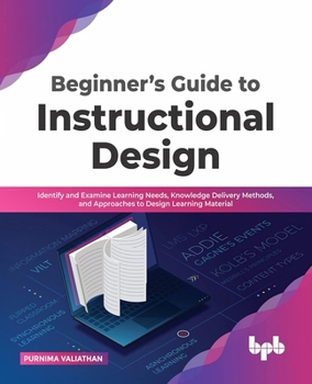 Paperback Beginner's Guide to Instructional Design: Identify and Examine Learning Needs, Knowledge Delivery Methods, and Approaches to Design Learning Material Book