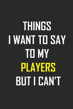 Things I Want to Say to My players But I Can't: lined notebook 6x9 Gag Gifts, Gift For players