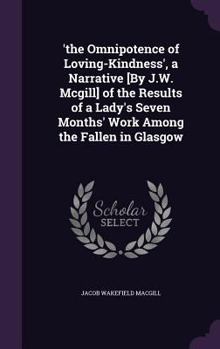 Hardcover 'the Omnipotence of Loving-Kindness', a Narrative [By J.W. Mcgill] of the Results of a Lady's Seven Months' Work Among the Fallen in Glasgow Book