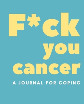 F*ck You Cancer: A Journal for Coping: A Journal for Cancer Patients, Cancer Survivors and those who are Helping Someone Deal with the Illness