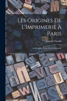 Paperback Les Origines De L'Imprimerie À Paris: La Première Presse De La Sorbonne [French] Book