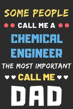 Some People Call Me A Chemical Engineer The Most Important Call Me Dad: lined notebook,Funny Chemical Engineer gift