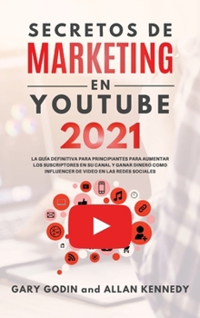 SECRETOS DE MARKETING EN YOUTUBE 2021 La Guía Definitiva Para Principiantes Para Aumentar Los Suscriptores En Su Canal y Ganar Dinero Como Influencer De Video En Las Redes Sociales
