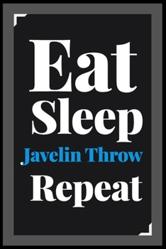 Eat Sleep Javelin Throw Repeat: (Diary, Notebook) (Journals) or Personal Use for Men - Women Cute Gift For Javelin Throw Lovers And Fans. 6" x 9" (15.24 x 22.86 cm) - 120 Pages