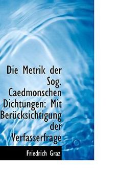 Die Metrik der Sog Caedmonschen Dichtungen : Mit BerAandfrac14;cksichtigung der Verfasserfrage