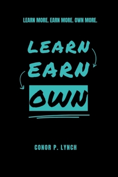 Paperback Learn Earn Own: Learn More. Earn More. Own More. Book