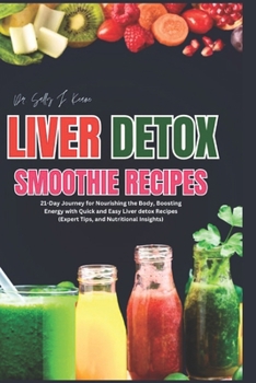 LIVER DETOX SMOOTHIE RECIPES: 21-Day Journey for Nourishing the Body, Boosting Energy, and Embracing Health with Quick and Easy Liver detox Recipes (Expert Tips, and Nutritional Insights)