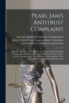 Pearl Jam's Antitrust Complaint: Questions About Concert, Sports, and Theater Ticket Handling Charges and Other Practices: Hearing Before the ... of the Committee on Government Operations, H