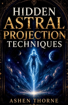 Paperback Hidden Astral Projection Techniques: A Complete Guide to Inducing, Controlling, and Mastering the Out-of-Body Experience Book