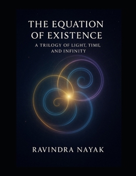 THE EQUATION OF EXISTENCE A Trilogy of Light, Time, and Infinity: How Consciousness Dreamed, Experienced, and Created the Universe