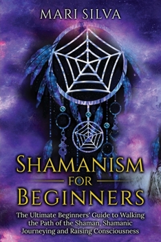 Paperback Shamanism for Beginners: The Ultimate Beginner's Guide to Walking the Path of the Shaman, Shamanic Journeying and Raising Consciousness Book