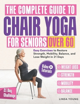 Paperback The Complete Guide to Chair Yoga for Seniors Over 60: 40+ Low-Impact Easy Exercises to Restore Strength, Mobility, Balance, and Lose Weight in 21 Days Book
