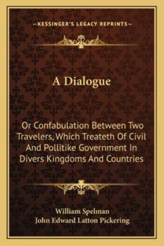 Paperback A Dialogue: Or Confabulation Between Two Travelers, Which Treateth Of Civil And Pollitike Government In Divers Kingdoms And Countr Book