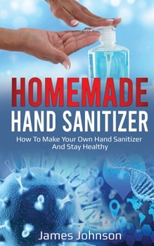 Paperback Homemade Hand Sanitizer: How To Make Your Own Hand Sanitizer And Stay Healthy Book