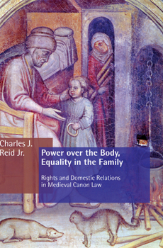 Power over the Body, Equality in the Family: Rights and Domestic Relations in Medieval Canon Law