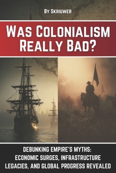 Paperback Was Colonialism Really Bad?: Debunking Empire's Myths: Economic Surges, Infrastructure Legacies, and Global Progress Book