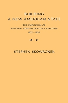 Paperback Building a New American State: The Expansion of National Administrative Capacities, 1877 1920 Book