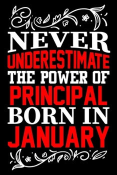 Never Underestimate The Power Of Principal Born In January: Birthday Gift Lined Journal Notebook Great Gift idea for Christmas or Birthday for Principal