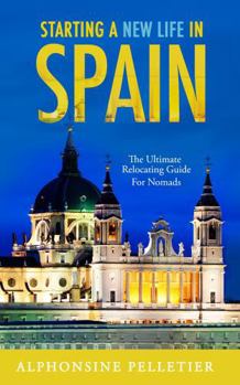 Starting a New Life in Spain: The Ultimate Relocating Guide for Nomads (Starting a New Life: The Ultimate Relocating Guide for Nomads)