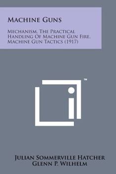 Paperback Machine Guns: Mechanism, the Practical Handling of Machine Gun Fire, Machine Gun Tactics (1917) Book